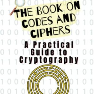 The Book on Codes and Ciphers: A Practical Guide to Cryptography