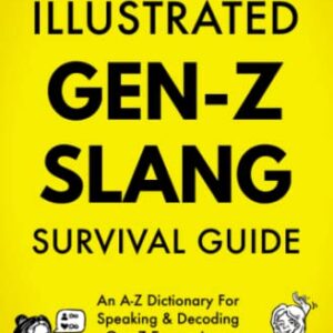 The Illustrated Gen-Z Survival Guide: An A-Z Dictionary For Speaking & Decoding Gen Z Expressions, Phrases and Lingo