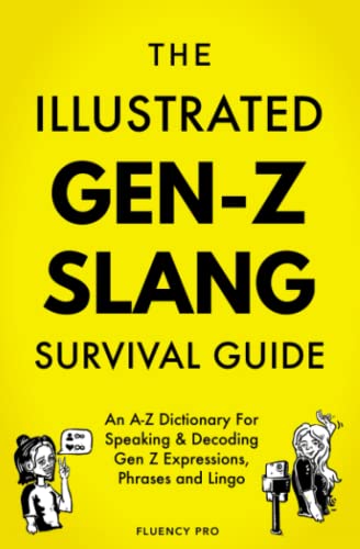 The Illustrated Gen-Z Survival Guide: An A-Z Dictionary For Speaking & Decoding Gen Z Expressions, Phrases and Lingo