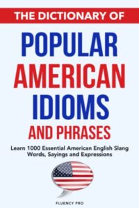 the dictionary of popular american idioms & phrases: learn 1000 essential american english slang words, sayings and expressions