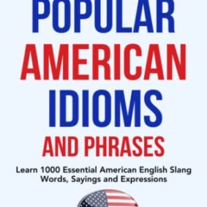 The Dictionary of Popular American Idioms & Phrases: Learn 1000 Essential American English Slang Words, Sayings and Expressions