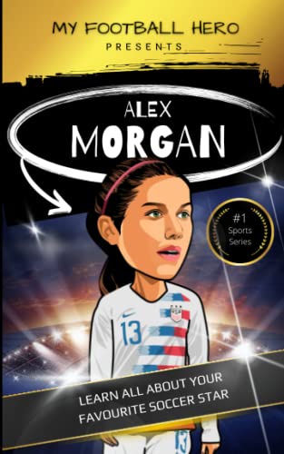 My Sporting Hero: Alex Morgan: Learn all about your favorite soccer star (My Sporting Hero: Biographies for Children aged 9 - 12)