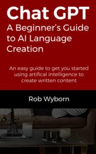 chatgpt - a beginners guide to ai language modelling: everything you need to know to get started with using artificial intelligence to write