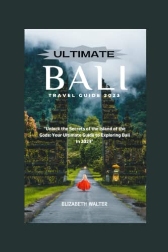 ULTIMATE BALI TRAVEL GUIDE 2023: "Unlock the Secrets of the Island of the Gods: Your Ultimate Guide to Exploring Bali in 2023" (Elizabeth Walter Travel guides)