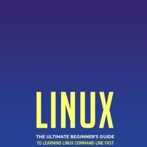 Linux: The Ultimate Beginner’s Guide to Learning Linux Command Line Fast with No Prior Experience