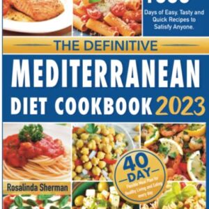 The Definitive Mediterranean Diet Cookbook 2023: 1500+ Days of Easy, Tasty and Quick Recipes to Satisfy Anyone. Includes a 40-Day Flexible Meal Plan for Healthy Living and Eating every day