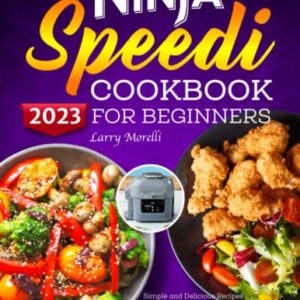 Ninja Speedi Cookbook for Beginners 2023: Simple and Delicious Recipes for Ninja Speedi Rapid Cooker& Air Fryer to Steam Crisp, Bake and Broil Meals Everyday