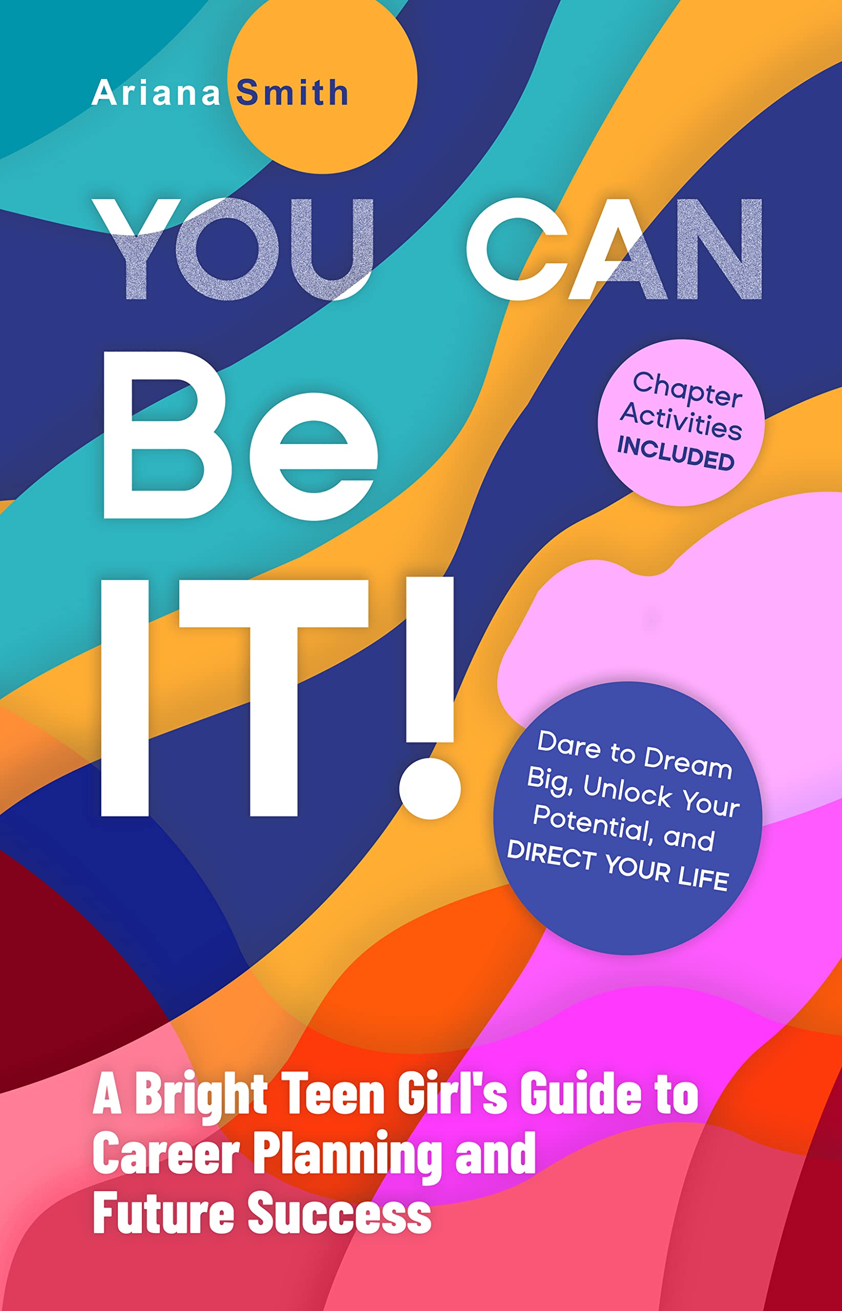 You Can Be It!: A Bright Teen Girl's Guide to Career Planning and Future Success: Dare to Dream Big, Unlock Your Potential, and Direct Your Life.