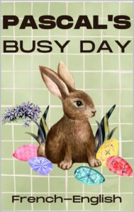 pascal's busy day: a bilingual french-english short story. bilingual easter bunny story in french and in english