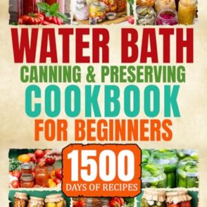 Water Bath Canning & Preserving Cookbook for Beginners: 1500 Days of Delicious Homemade Recipes to Water Bath & Pressure Canning for Meat, Vegetable and more to Stock up Your Pantry