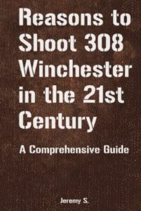 reasons to shoot 308 winchester in the 21st century: a comprehensive guide