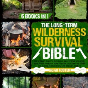 The Long-Term Wilderness Survival Bible: The Ultimate Guide to Survive in Any Extreme Situation｜How to Build Shelter, Purify Water, Eat Game and Other Life-Saving Techniques to Live Without Society