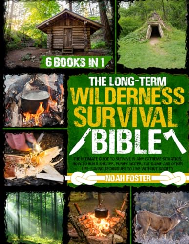 The Long-Term Wilderness Survival Bible: The Ultimate Guide to Survive in Any Extreme Situation｜How to Build Shelter, Purify Water, Eat Game and Other Life-Saving Techniques to Live Without Society