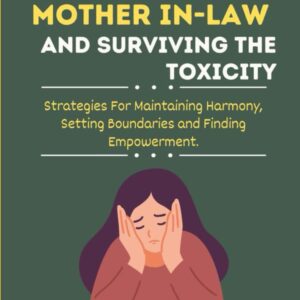 HOW TO COPE WITH A TOXIC MOTHER-IN-LAW AND SURVIVING THE TOXICITY: Strategies For Maintaining Harmony, Setting Boundaries And Finding Empowerment.