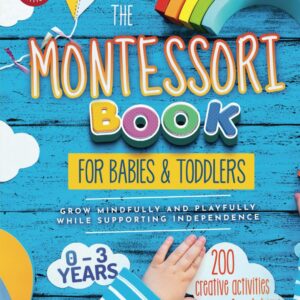 The Montessori Book for Babies and Toddlers: 200 creative activities for at-home to help children from ages 0 to 3 - grow mindfully and playfully while supporting independence (Montessori at home)