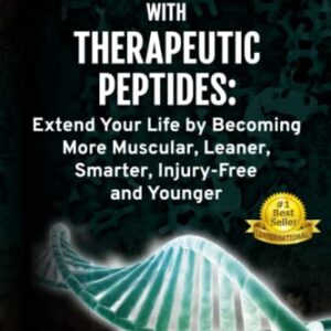 Optimize your Health with Therapeutic Peptides: Extend your Life by Becoming More Muscular, Leaner, Smarter, Injury-Free, and Younger