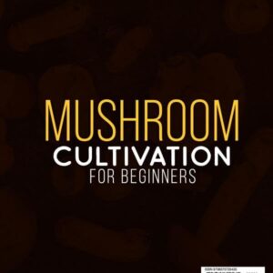 Mushroom Cultivation for Beginners: The Complete Guide to Growing Your Own Gourmet and Medicinal Mushrooms at Home, Indoors and Outdoors. | + BONUS: 10 Beginner-Friendly Low Investment DIY Projects