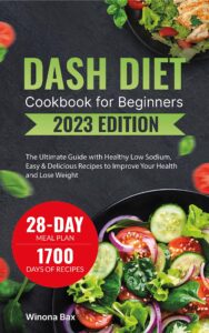 dash diet cookbook for beginners 2023: the ultimate guide with healthy low sodium, high-pottasium quick, easy & delicious recipes to lower blood pressure. includes 28 days meal prep plan to improve