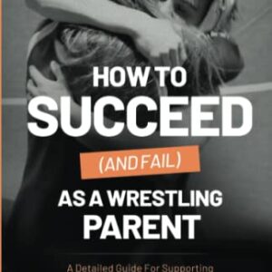 How to Succeed (and Fail) as a Wrestling Parent: A Detailed Guide For Supporting Your Wrestler’s Journey