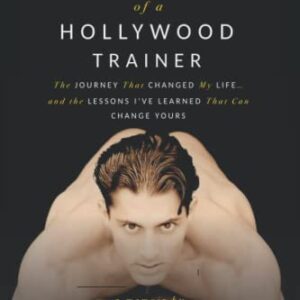 Confession of a Hollywood Trainer: The Journey That Changed My Life... and the Lessons I've Learned That Can Change Yours