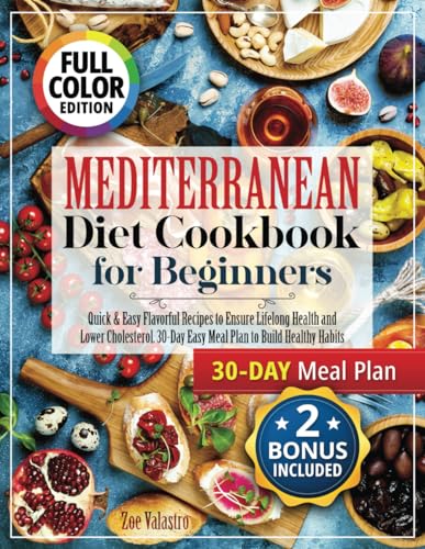 Mediterranean Diet Cookbook for Beginners (Fully Colored and Pictured): Quick & Easy Flavorful Recipes to Ensure Lifelong Health and Lower Cholesterol. 30-Day Easy Meal Plan to Build Healthy Habits