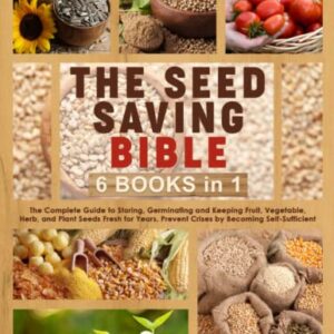 The Seed Saving Bible: [6 Books in 1] The Complete Guide to Storing, Germinating and Keeping Fruit, Vegetable, Herb, and Plant Seeds Fresh for Years. Prevent Crises by Becoming Self-Sufficient