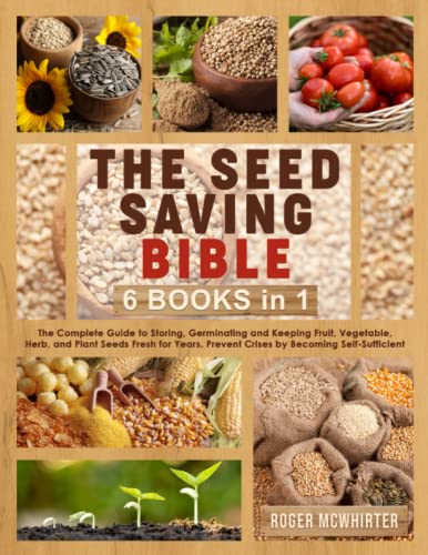 The Seed Saving Bible: [6 Books in 1] The Complete Guide to Storing, Germinating and Keeping Fruit, Vegetable, Herb, and Plant Seeds Fresh for Years. Prevent Crises by Becoming Self-Sufficient