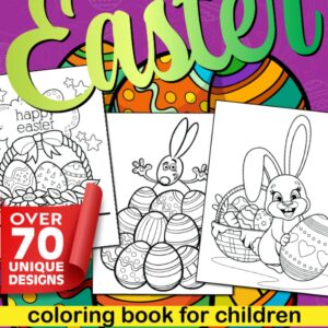 Easter Coloring Book For Children: over 70 unique fun and creative Easter drawings - Easter Eggs, Bunnies, Chickens, Eggs Baskets, Egg Hunt, Painting Easter Eggs. For Children age 3 to 10