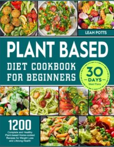 plant based diet cookbook for beginners: 1200 complete and healthy plant-based home-cooked recipes for weight loss and lifelong health