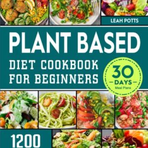 Plant Based Diet Cookbook for Beginners: 1200 Complete and Healthy Plant-based Home-cooked Recipes for Weight Loss and Lifelong Health