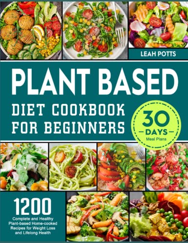 Plant Based Diet Cookbook for Beginners: 1200 Complete and Healthy Plant-based Home-cooked Recipes for Weight Loss and Lifelong Health