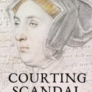 Courting Scandal: The Rise and Fall of Jane Boleyn, Lady Rochford