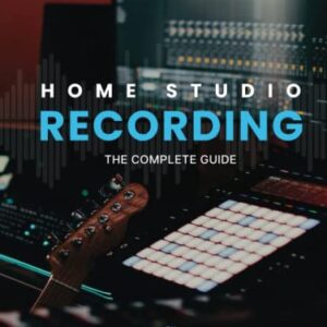 Home Studio Recording: The Complete Guide