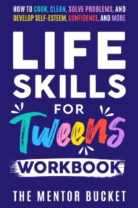 life skills for tweens workbook - how to cook, clean, solve problems, and develop self-esteem, confidence, and more | essential life skills every pre-teen needs but doesn't learn in school