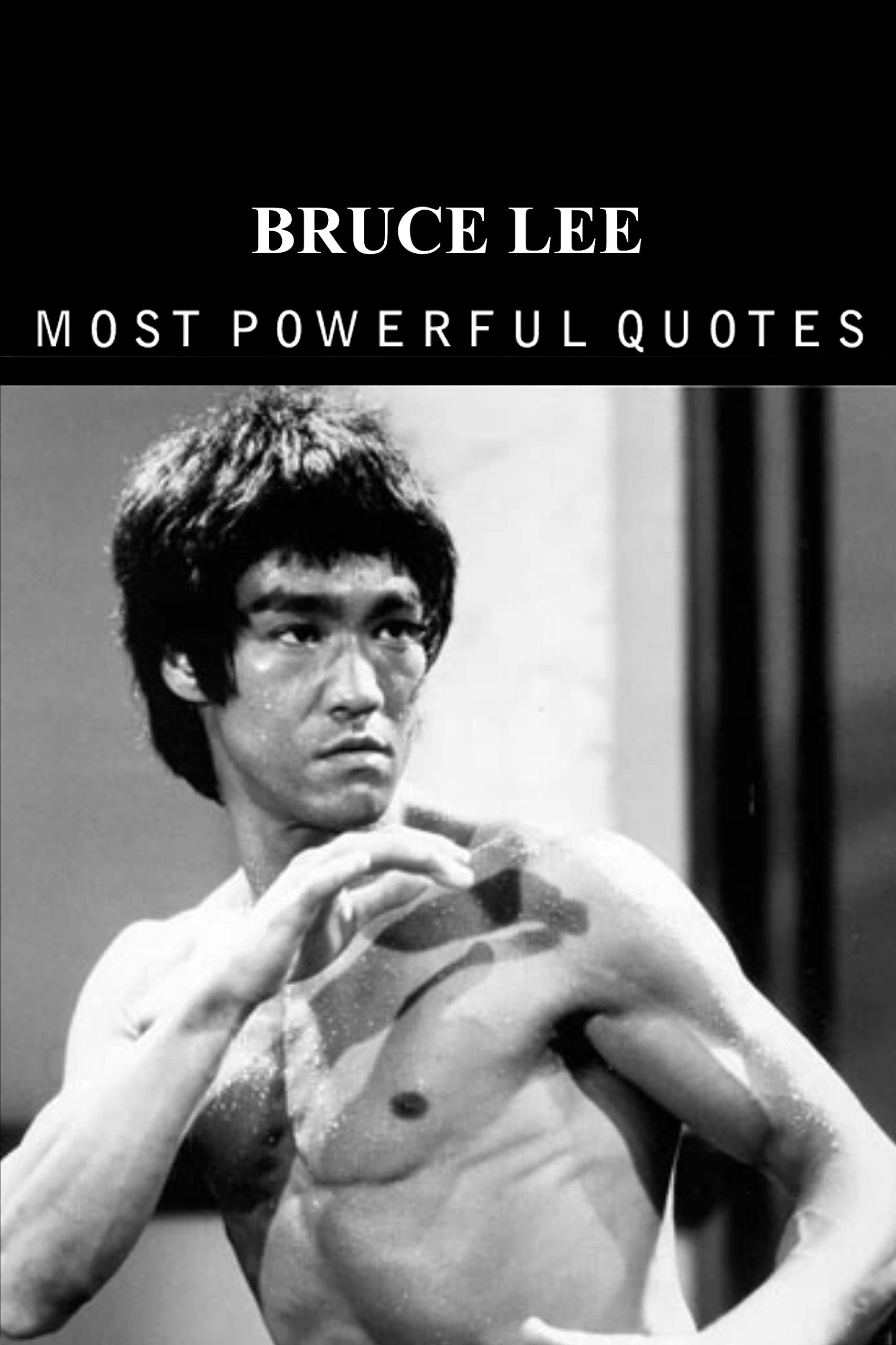 Bruce Lee’s Quotes : which are better known in Youth to Not to Regret in Old Age (Most Powerful Quote Series Book 14)