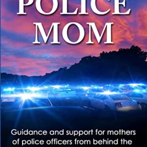 Life as a Police Mom: Guidance and Support for Mothers of Police Officers from Behind the Thin Blue Line