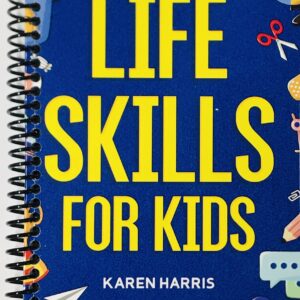 Life Skills for Kids: How to Cook, Clean, Make Friends, Handle Emergencies, Set Goals, Make Good Decisions, and Everything in Between | Spiraling Freedom TM