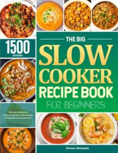 the big slow cooker recipe book for beginners: 1500-day amazing and home-cooked slow cooker recipes to help with your gourmet food