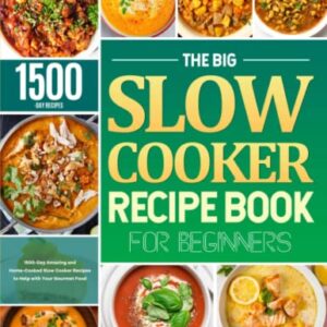 The Big Slow Cooker Recipe Book for Beginners: 1500-Day Amazing and Home-Cooked Slow Cooker Recipes to Help with Your Gourmet Food