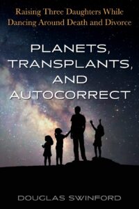 planets, transplants, and autocorrect: raising three daughters while dancing around death and divorce