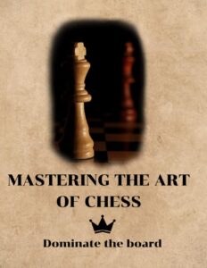 mastering the art of chess : dominate the board: unleash your inner grandmaster and conquer the board!