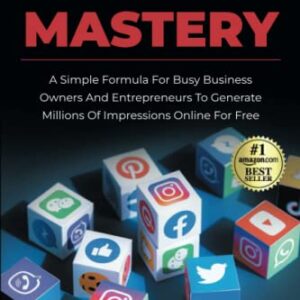 Social Media Mastery: A Simple Formula For Busy Business Owners And Entrepreneurs To Generate Millions Of Impressions Online For Free