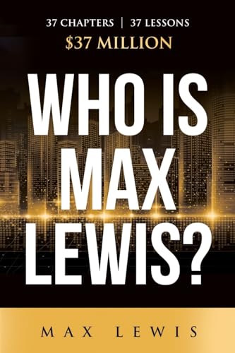 Who is Max Lewis?: 37 Chapters ∞ 37 Lessons ∞ $37 Million