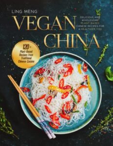 vegan china: delicious and wholesome plant-based chinese recipes for a healthier you