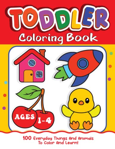 Toddler Coloring Book: 100 Everyday Things and Animals to Color and Learn for Kids Ages 1-4 (Early Learning for Toddlers)