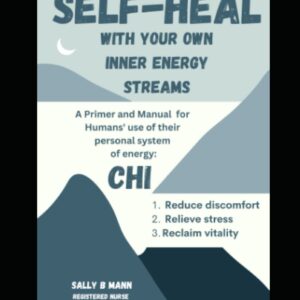 SELF-HEAL With Your Own Inner Energy Streams: A Primer and Manual for Humans' use of their personal system of energy: CHI