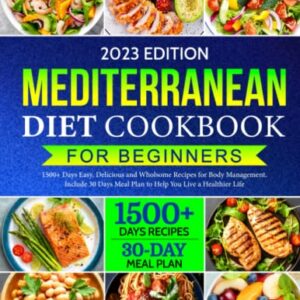 Mediterranean Diet Cookbook for Beginners: 1500+ Days Easy, Delicious and Wholsome Recipes for Body Management. Include 30 Days Meal Plan to Help You Live a Healthier Life