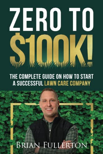 Zero To $100K!: The Complete Guide On How To Start A Successful Lawn Care Company