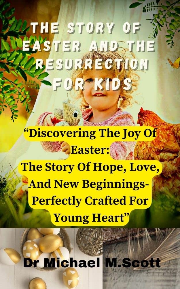 THE STORY OF EASTER AND THE RESURRECTION FOR KIDS: “Discovering The Joy Of Easter: The Story Of Hope, Love, And New Beginnings- Perfectly Crafted For Young Heart”