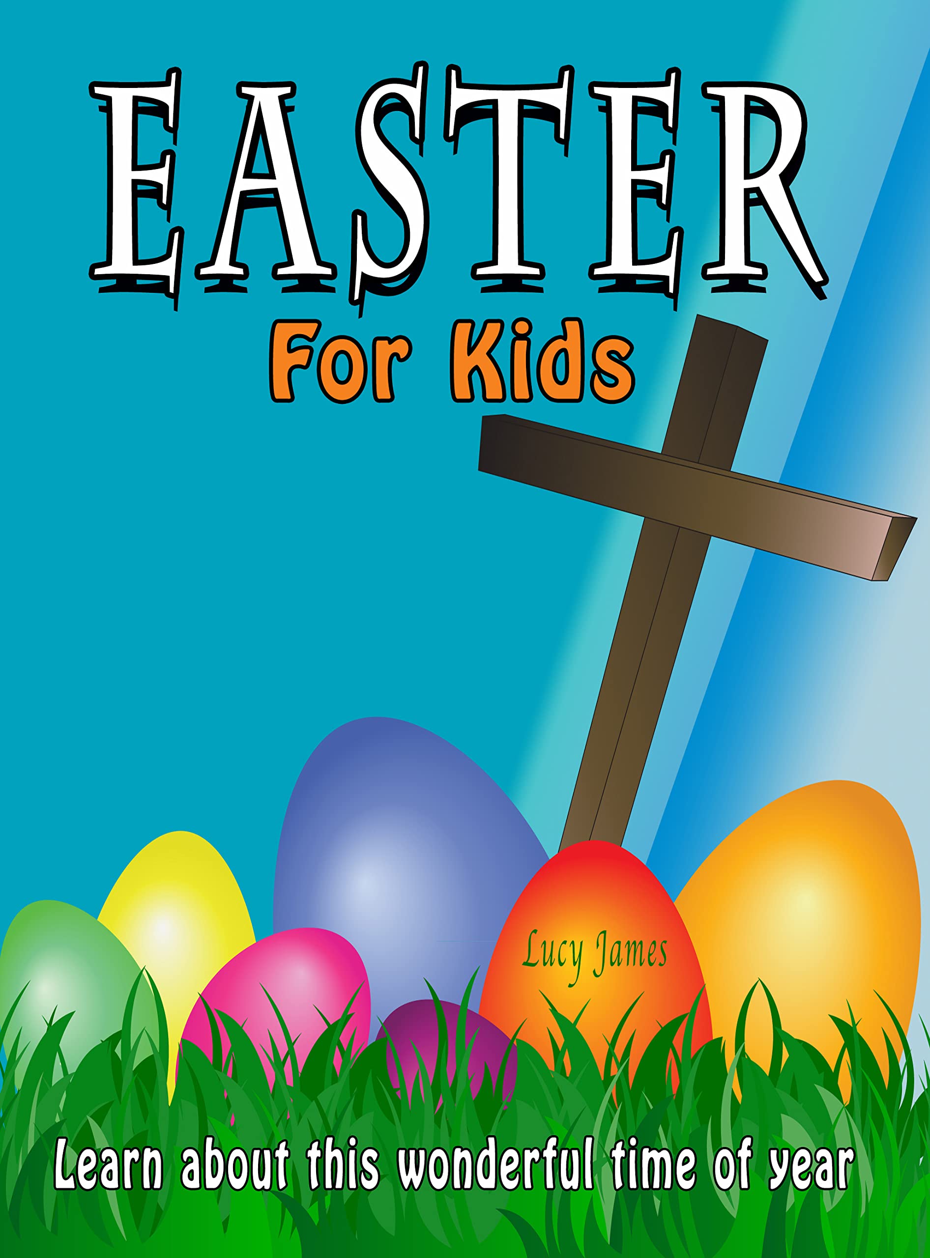 Easter for Kids: Learn about this wonderful time of year (Kids Love to Learn series)